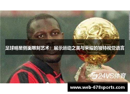 足球明星侧面雕刻艺术：展示运动之美与荣耀的独特视觉语言