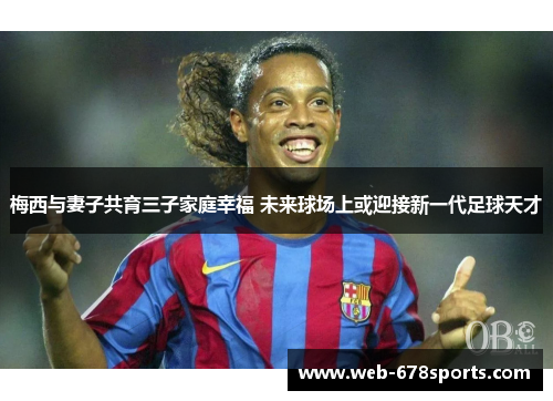 梅西与妻子共育三子家庭幸福 未来球场上或迎接新一代足球天才
