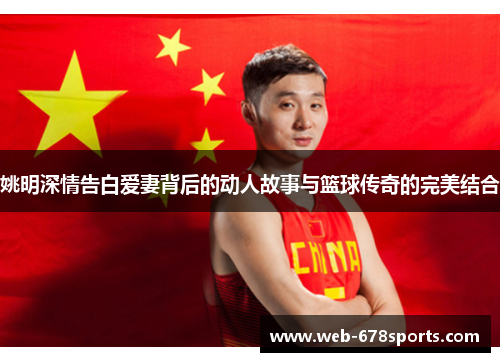 姚明深情告白爱妻背后的动人故事与篮球传奇的完美结合