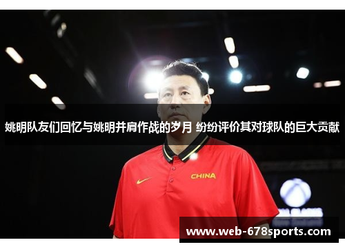 姚明队友们回忆与姚明并肩作战的岁月 纷纷评价其对球队的巨大贡献