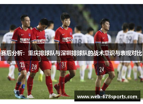 赛后分析：重庆排球队与深圳排球队的战术意识与表现对比