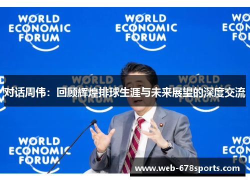 对话周伟：回顾辉煌排球生涯与未来展望的深度交流