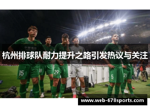 杭州排球队耐力提升之路引发热议与关注