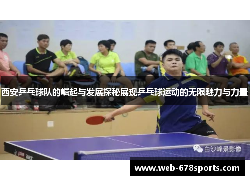 西安乒乓球队的崛起与发展探秘展现乒乓球运动的无限魅力与力量