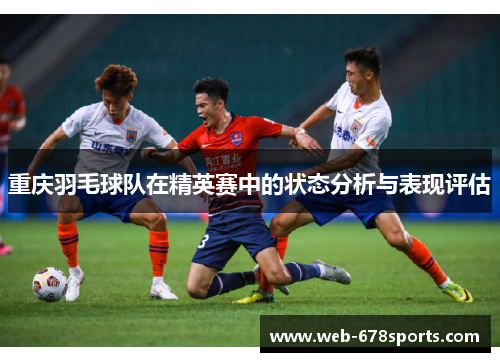重庆羽毛球队在精英赛中的状态分析与表现评估