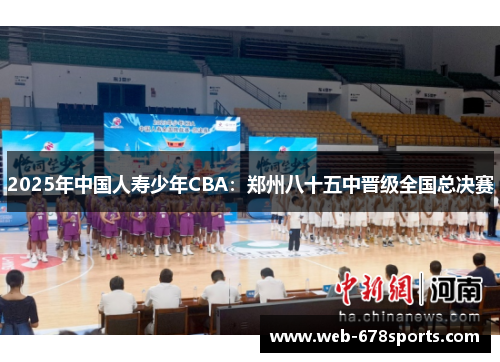 2025年中国人寿少年CBA：郑州八十五中晋级全国总决赛