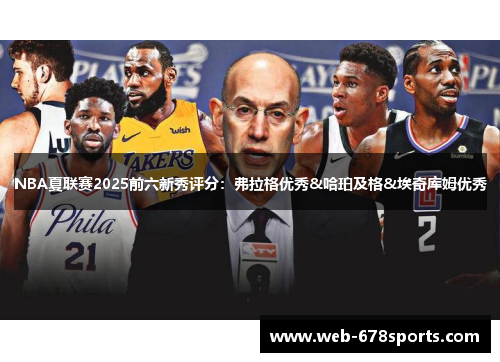 NBA夏联赛2025前六新秀评分：弗拉格优秀&哈珀及格&埃奇库姆优秀