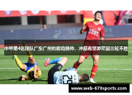 中甲第4名球队广东广州豹即将换帅，冲超希望渺茫因三轮不胜